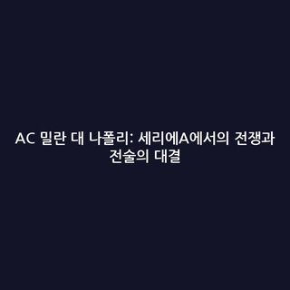 AC 밀란 대 나폴리: 세리에A에서의 전쟁과 전술의 대결