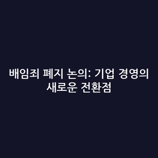배임죄 폐지 논의: 기업 경영의 새로운 전환점
