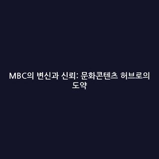 MBC의 변신과 신뢰: 문화콘텐츠 허브로의 도약