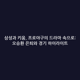 삼성과 키움, 프로야구의 드라마 속으로: 오승환 은퇴와 경기 하이라이트