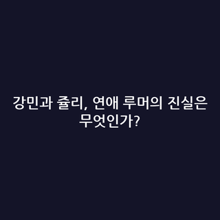 강민과 쥴리, 연애 루머의 진실은 무엇인가?