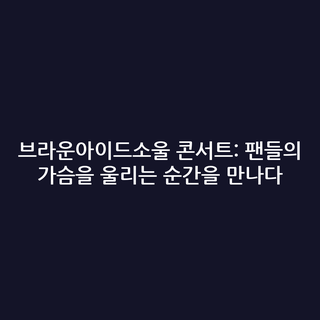 브라운아이드소울 콘서트: 팬들의 가슴을 울리는 순간을 만나다