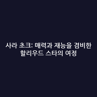 사라 초크: 매력과 재능을 겸비한 할리우드 스타의 여정