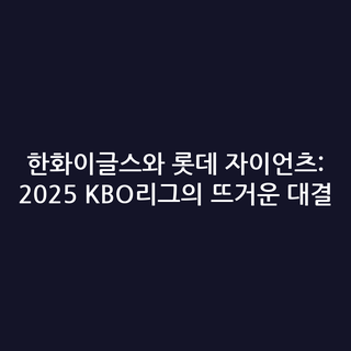한화이글스와 롯데 자이언츠: 2025 KBO리그의 뜨거운 대결