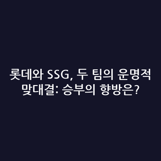 롯데와 SSG, 두 팀의 운명적 맞대결: 승부의 향방은?