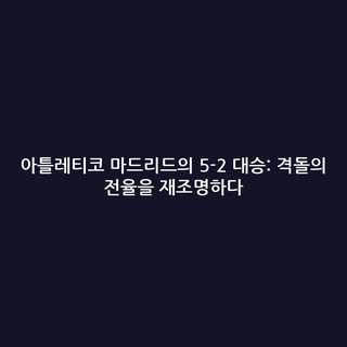 아틀레티코 마드리드의 5-2 대승: 격돌의 전율을 재조명하다