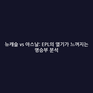 뉴캐슬 vs 아스날: EPL의 열기가 느껴지는 명승부 분석