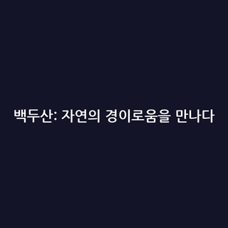 백두산: 자연의 경이로움을 만나다