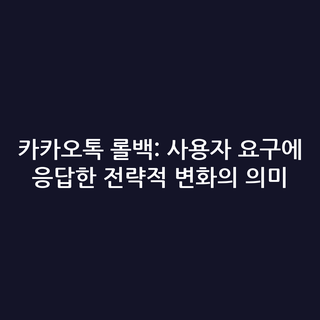 카카오톡 롤백: 사용자 요구에 응답한 전략적 변화의 의미