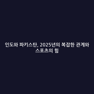 인도와 파키스탄, 2025년의 복잡한 관계와 스포츠의 힘