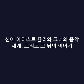 신예 아티스트 쥴리와 그녀의 음악 세계, 그리고 그 뒤의 이야기