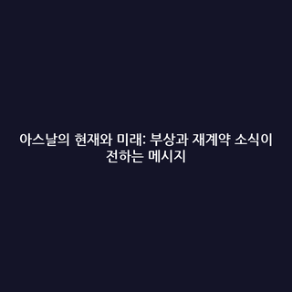 아스날의 현재와 미래: 부상과 재계약 소식이 전하는 메시지