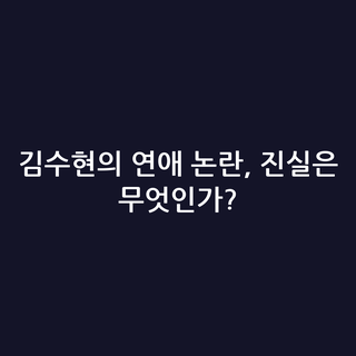 김수현의 연애 논란, 진실은 무엇인가?