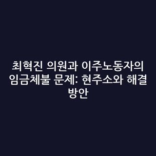 최혁진 의원과 이주노동자의 임금체불 문제: 현주소와 해결 방안