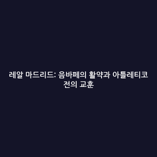 레알 마드리드: 음바페의 활약과 아틀레티코 전의 교훈