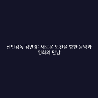 신인감독 김연경: 새로운 도전을 향한 음악과 영화의 만남