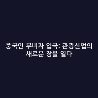 중국인 무비자 입국: 관광산업의 새로운 장을 열다