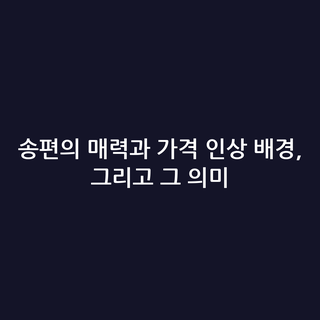 송편의 매력과 가격 인상 배경, 그리고 그 의미