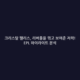 크리스탈 팰리스, 리버풀을 꺾고 보여준 저력! EPL 하이라이트 분석