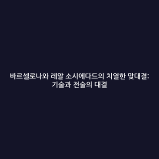 바르셀로나와 레알 소시에다드의 치열한 맞대결: 기술과 전술의 대결