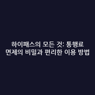하이패스의 모든 것: 통행료 면제의 비밀과 편리한 이용 방법