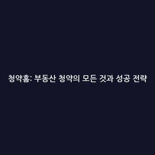 청약홈: 부동산 청약의 모든 것과 성공 전략