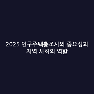 2025 인구주택총조사의 중요성과 지역 사회의 역할 2025 인구주택총조사의 중요성과 지역 사회의 역할