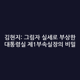 김현지: 그림자 실세로 부상한 대통령실 제1부속실장의 비밀