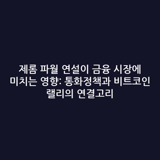 제롬 파월 연설이 금융 시장에 미치는 영향: 통화정책과 비트코인 랠리의 연결고리