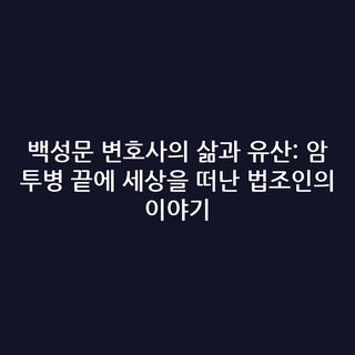 백성문 변호사의 삶과 유산: 암 투병 끝에 세상을 떠난 법조인의 이야기
