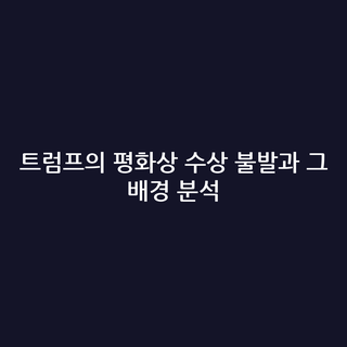 트럼프의 평화상 수상 불발과 그 배경 분석
