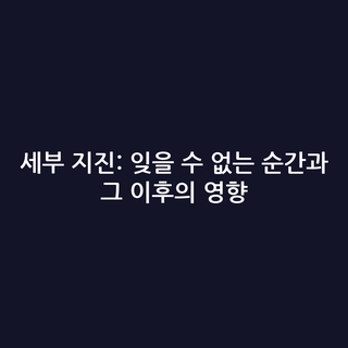 세부 지진: 잊을 수 없는 순간과 그 이후의 영향
