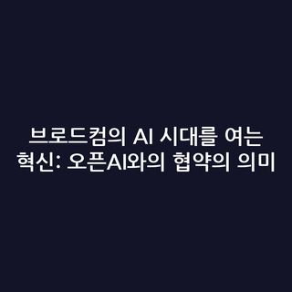 브로드컴의 AI 시대를 여는 혁신: 오픈AI와의 협약의 의미