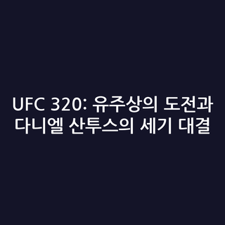 UFC 320: 유주상의 도전과 다니엘 산투스의 세기 대결
