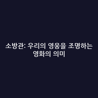 소방관: 우리의 영웅을 조명하는 영화의 의미