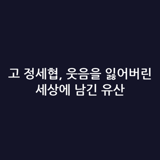 고 정세협, 웃음을 잃어버린 세상에 남긴 유산