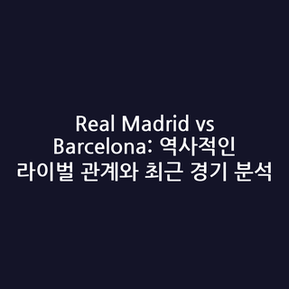 Real Madrid vs Barcelona: 역사적인 라이벌 관계와 최근 경기 분석
