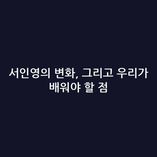 서인영의 변화, 그리고 우리가 배워야 할 점