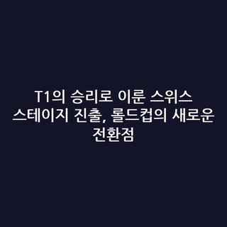 T1의 승리로 이룬 스위스 스테이지 진출, 롤드컵의 새로운 전환점 T1의 승리로 이룬 스위스 스테이지 진출, 롤드컵의 새로운 전환점