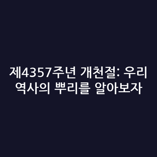 제4357주년 개천절: 우리 역사의 뿌리를 알아보자