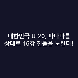 대한민국 U-20, 파나마를 상대로 16강 진출을 노린다!