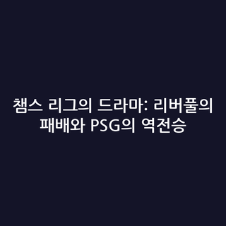 챔스 리그의 드라마: 리버풀의 패배와 PSG의 역전승