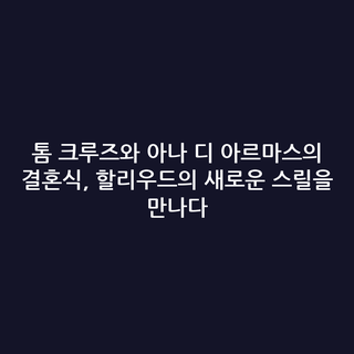 톰 크루즈와 아나 디 아르마스의 결혼식, 할리우드의 새로운 스릴을 만나다
