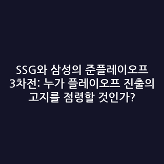 SSG와 삼성의 준플레이오프 3차전: 누가 플레이오프 진출의 고지를 점령할 것인가?