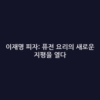 이재명 피자: 퓨전 요리의 새로운 지평을 열다
