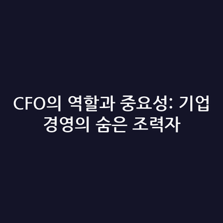 CFO의 역할과 중요성: 기업 경영의 숨은 조력자 CFO의 역할과 중요성: 기업 경영의 숨은 조력자