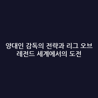 양대인 감독의 전략과 리그 오브 레전드 세계에서의 도전