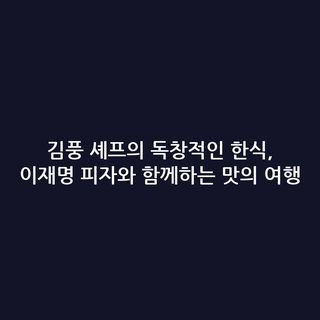 김풍 셰프의 독창적인 한식, 이재명 피자와 함께하는 맛의 여행
