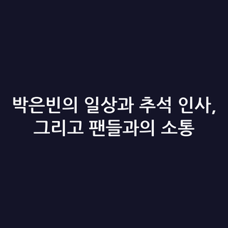 박은빈의 일상과 추석 인사, 그리고 팬들과의 소통