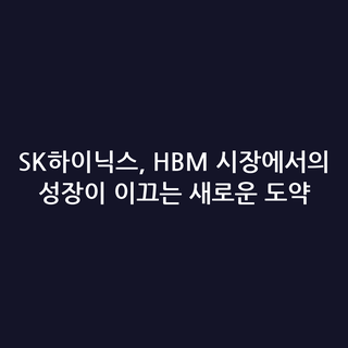 SK하이닉스, HBM 시장에서의 성장이 이끄는 새로운 도약